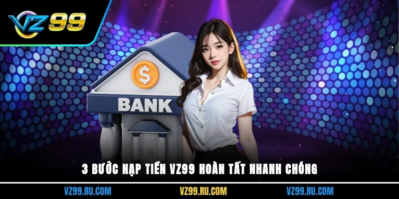 3 bước nạp tiền VZ99 hoàn tất nhanh chóng