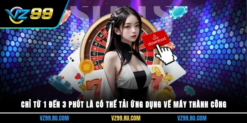 Chỉ từ 1 đến 3 phút là có thể tải ứng dụng về máy thành công