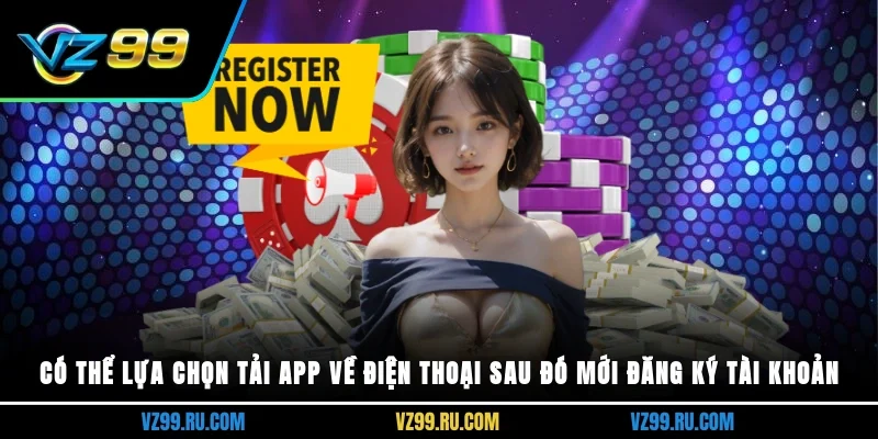 Có thể lựa chọn tải app về điện thoại sau đó mới đăng ký tài khoản