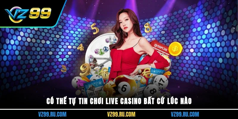 Có thể tự tin chơi Live Casino bất cứ lúc nào