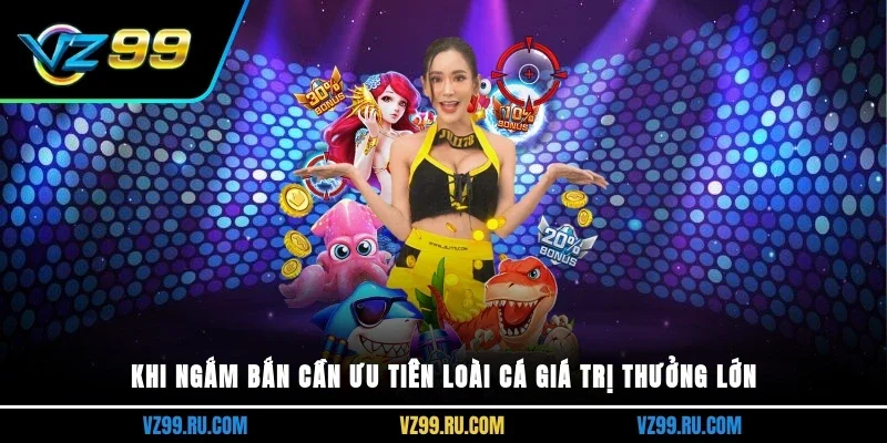 Khi ngắm bắn cần ưu tiên loài cá giá trị thưởng lớn