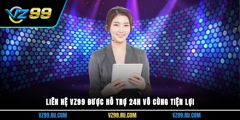 Liên hệ VZ99 Được hỗ trợ 24h vô cùng tiện lợi