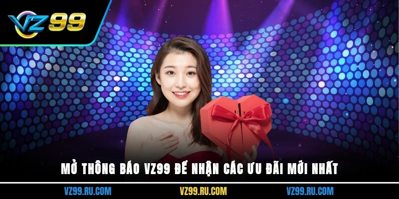 Mở thông báo vz99 để nhận các ưu đãi mới nhất