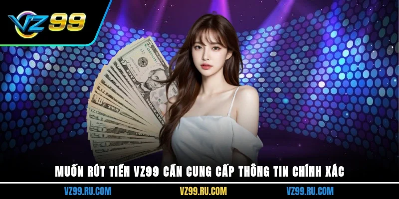 Muốn rút tiền VZ99 cần cung cấp thông tin chính xác