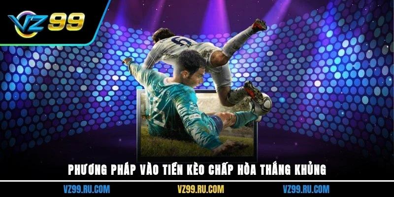 Phương pháp vào tiền kèo chấp hòa thắng khủng