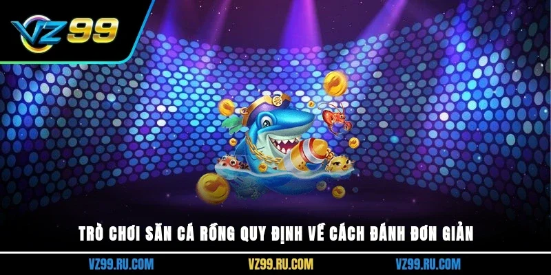 Trò chơi săn cá rồng quy định về cách đánh đơn giản
